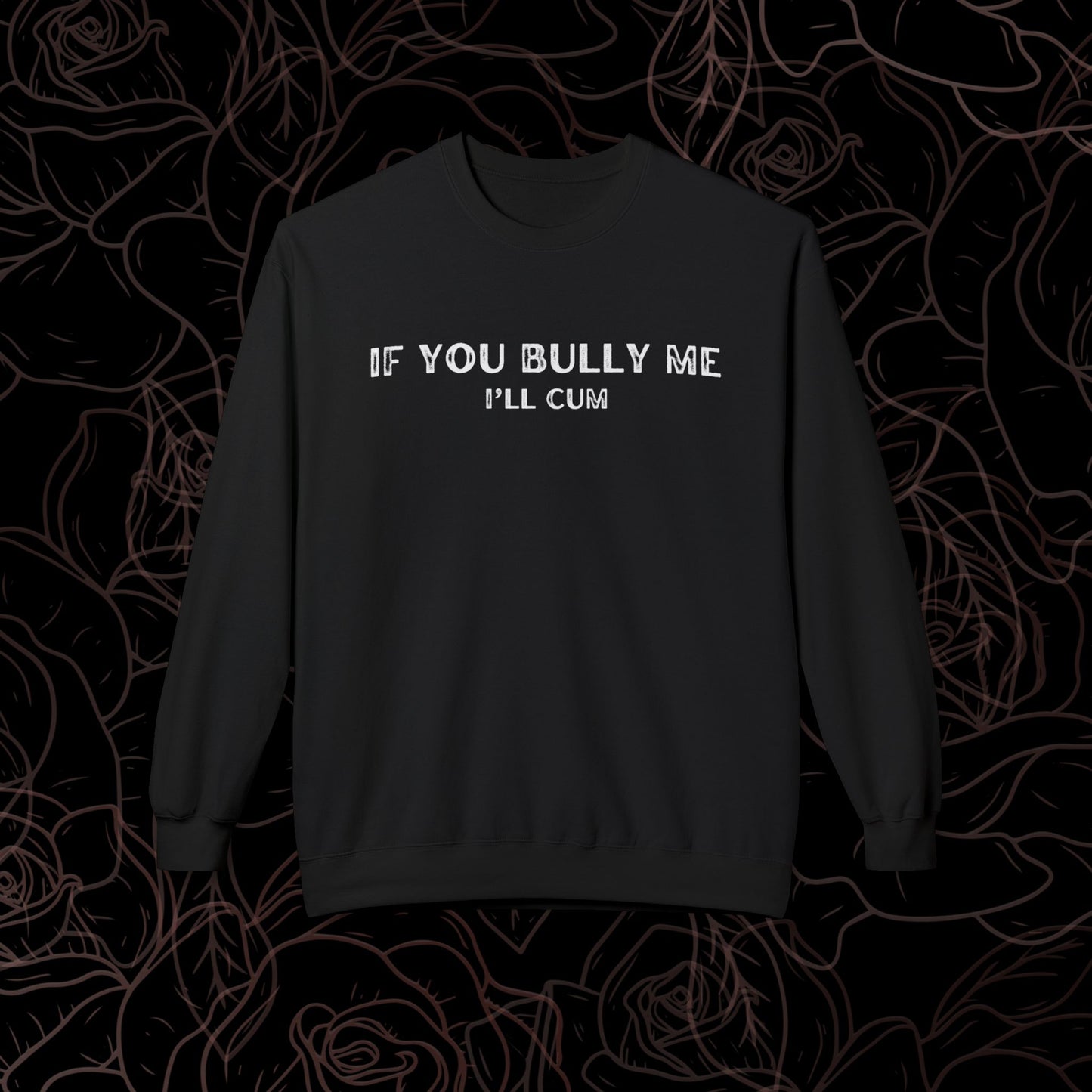 If you bully me, I'll Cum Crewneck