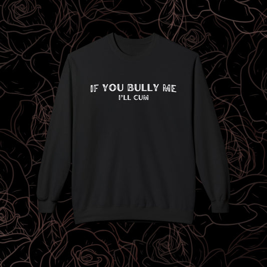 If you bully me, I'll Cum Crewneck